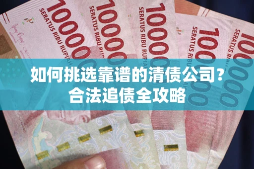 济南如何挑选靠谱的清债公司？合法追债全攻略