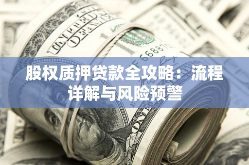 济南股权质押贷款全攻略：流程详解与风险预警