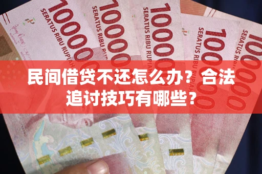 济南民间借贷不还怎么办？合法追讨技巧有哪些？