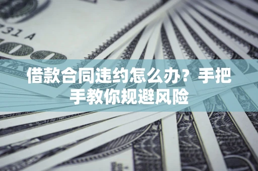 济南借款合同违约怎么办？手把手教你规避风险