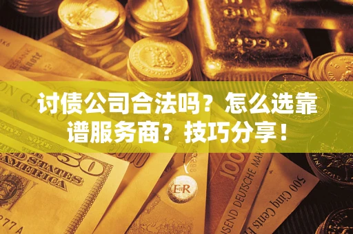 济南讨债公司合法吗？怎么选靠谱服务商？技巧分享！