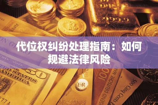 济南代位权纠纷处理指南:如何规避法律风险 济南代位权纠纷处理指南:如何规避法律风险