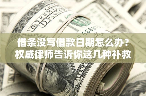 济南借条没写借款日期怎么办？权威律师告诉你这几种补救方法！