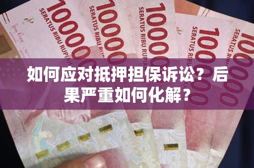 济南如何应对抵押担保诉讼？后果严重如何化解？