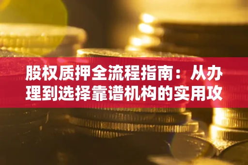 济南股权质押全流程指南：从办理到选择靠谱机构的实用攻略