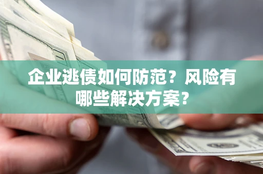 济南企业逃债如何防范？风险有哪些解决方案？