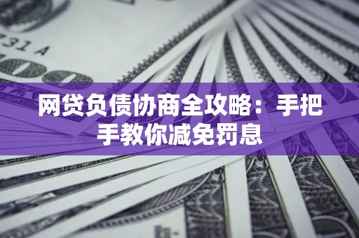 济南网贷负债协商全攻略：手把手教你减免罚息