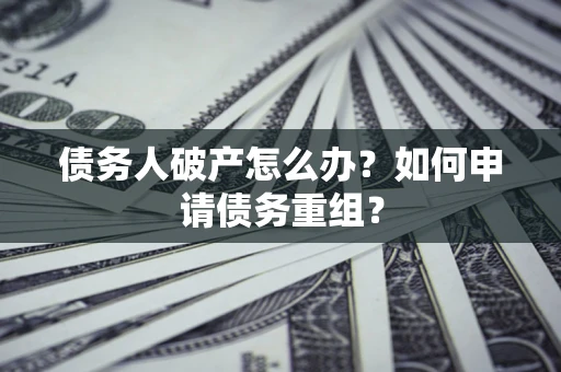 济南债务人破产怎么办？如何申请债务重组？