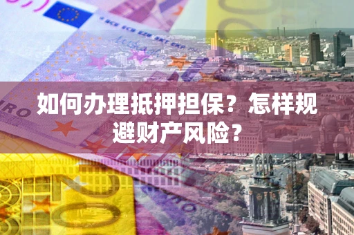 济南如何办理抵押担保？怎样规避财产风险？