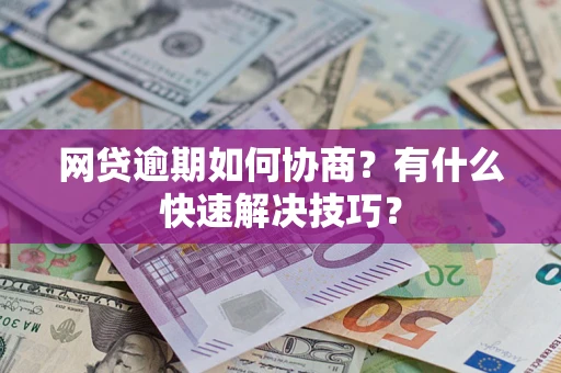 济南网贷逾期如何协商？有什么快速解决技巧？