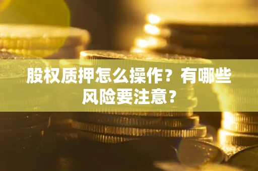济南股权质押怎么操作？有哪些风险要注意？