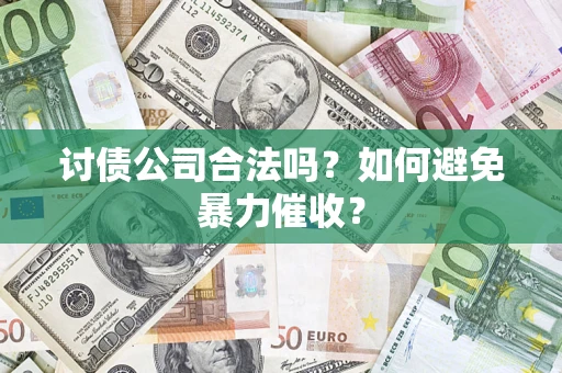 济南讨债公司合法吗？如何避免暴力催收？