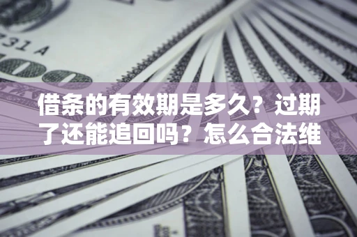 济南借条的有效期是多久？过期了还能追回吗？怎么合法维权？