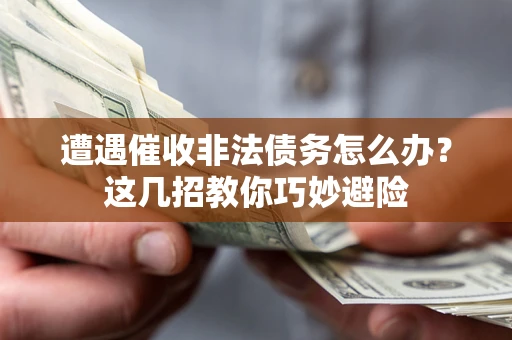 济南遭遇催收非法债务怎么办？这几招教你巧妙避险
