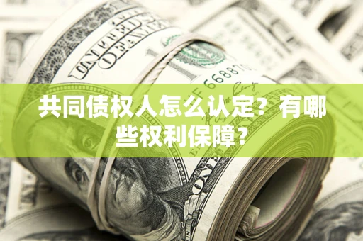 济南共同债权人怎么认定？有哪些权利保障？