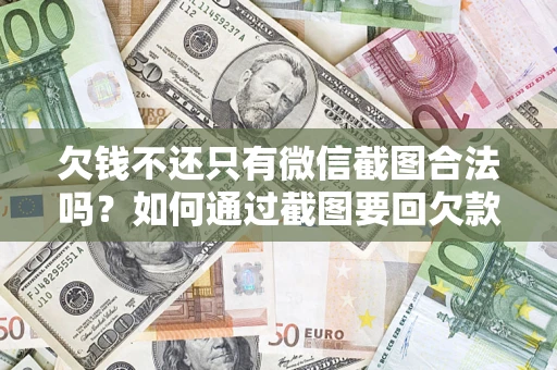 济南欠钱不还只有微信截图合法吗？如何通过截图要回欠款？