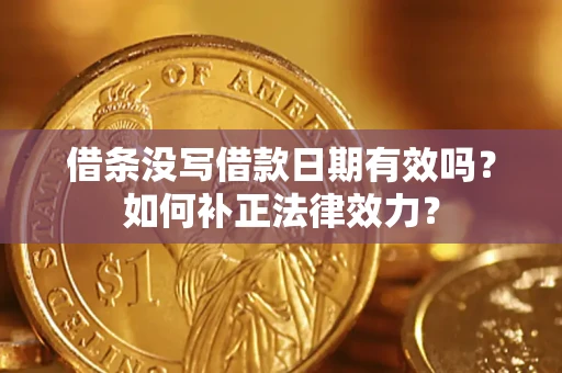济南借条没写借款日期有效吗？如何补正法律效力？