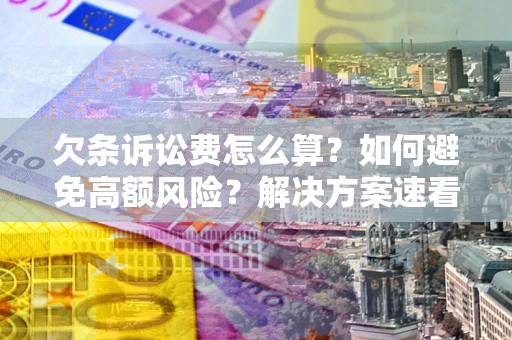 济南欠条诉讼费怎么算？如何避免高额风险？解决方案速看！