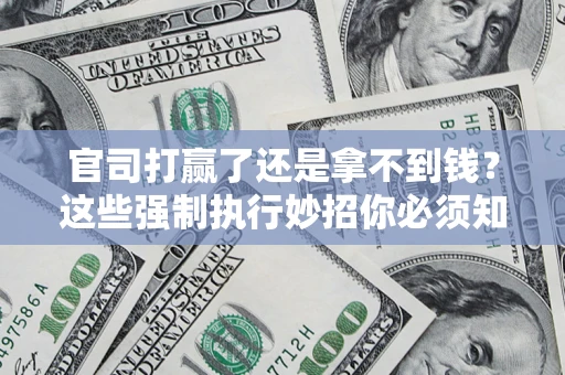 济南官司打赢了还是拿不到钱？这些强制执行妙招你必须知道