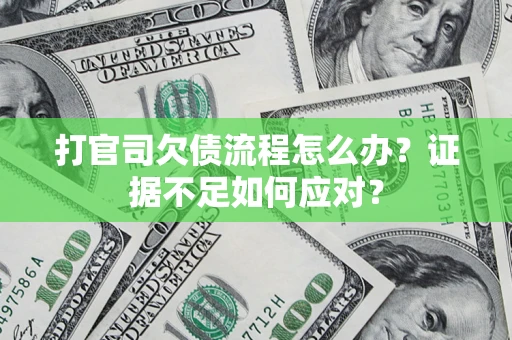 济南打官司欠债流程怎么办？证据不足如何应对？