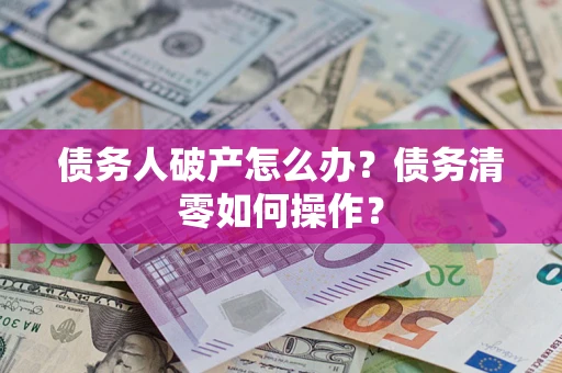 济南债务人破产怎么办？债务清零如何操作？