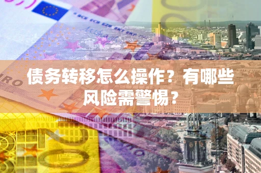 济南债务转移怎么操作？有哪些风险需警惕？