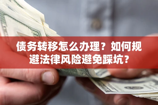 济南债务转移怎么办理？如何规避法律风险避免踩坑？