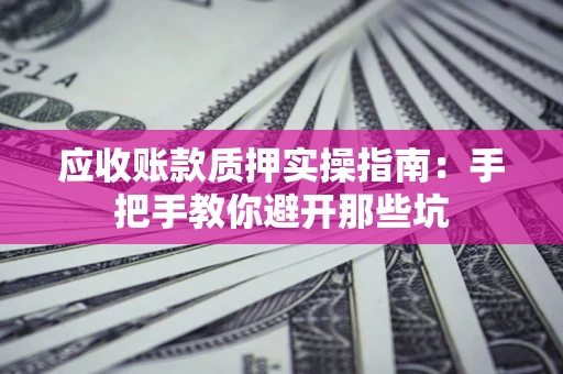 济南应收账款质押实操指南：手把手教你避开那些坑