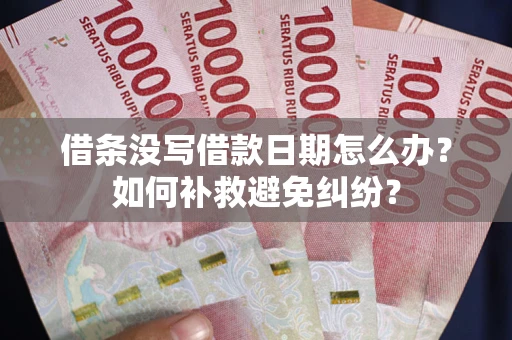 济南借条没写借款日期怎么办？如何补救避免纠纷？