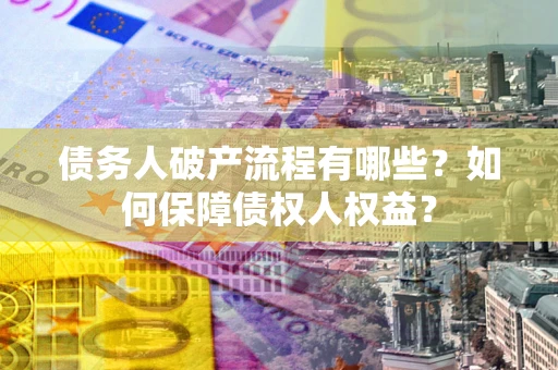 济南债务人破产流程有哪些？如何保障债权人权益？