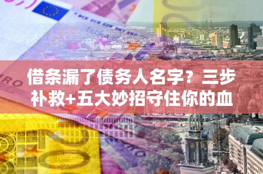 济南借条漏了债务人名字？三步补救+五大妙招守住你的血汗钱