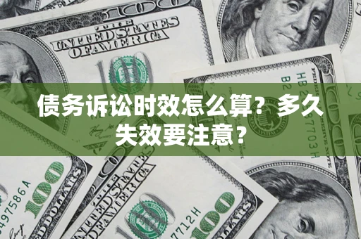 济南债务诉讼时效怎么算？多久失效要注意？