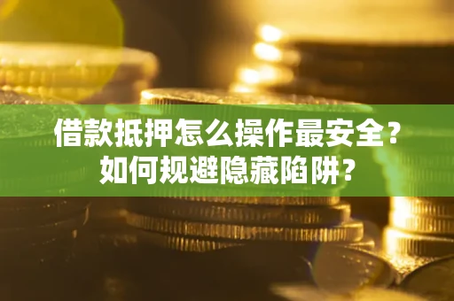 济南借款抵押怎么操作最安全？如何规避隐藏陷阱？
