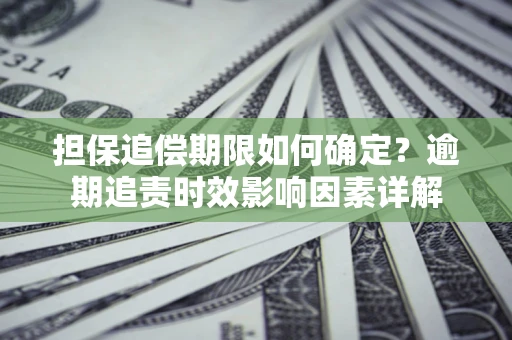 济南担保追偿期限如何确定？逾期追责时效影响因素详解