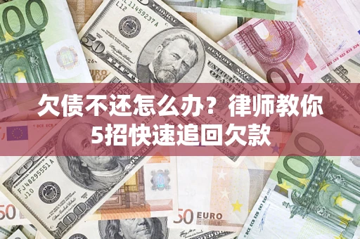 济南欠债不还怎么办？律师教你5招快速追回欠款