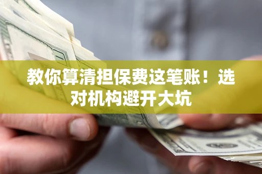 济南教你算清担保费这笔账！选对机构避开大坑