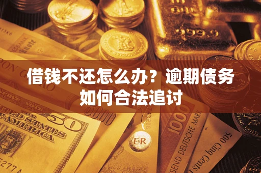 济南借钱不还怎么办？逾期债务如何合法追讨