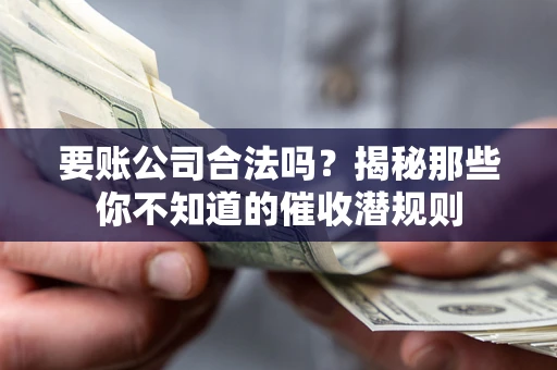 济南要账公司合法吗？揭秘那些你不知道的催收潜规则