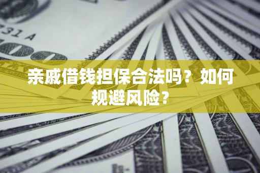 济南亲戚借钱担保合法吗？如何规避风险？