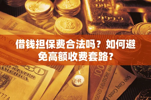 济南借钱担保费合法吗？如何避免高额收费套路？