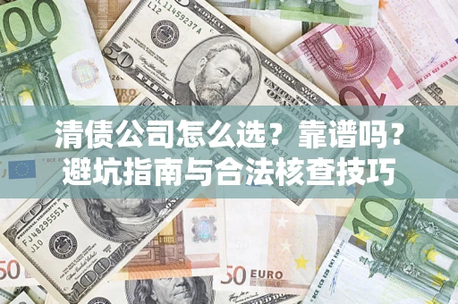 济南清债公司怎么选？靠谱吗？避坑指南与合法核查技巧