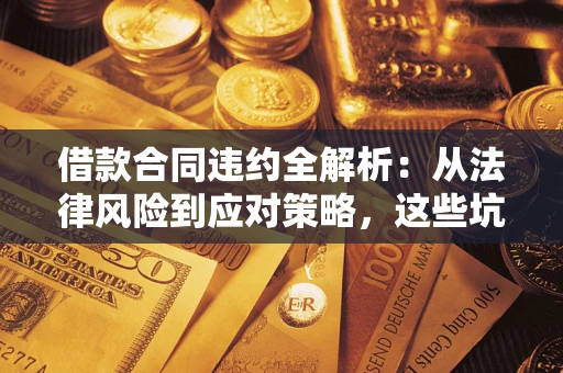 济南借款合同违约全解析：从法律风险到应对策略，这些坑别再踩！