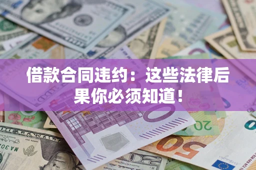 济南借款合同违约：这些法律后果你必须知道！