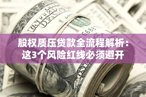 济南股权质压贷款全流程解析：这3个风险红线必须避开