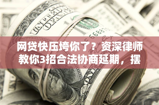 济南网贷快压垮你了？资深律师教你3招合法协商延期，摆脱暴力催收！