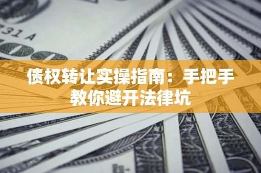 济南债权转让实操指南：手把手教你避开法律坑