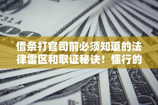 济南借条打官司前必须知道的法律雷区和取证秘诀！懂行的人已经留好这些证据