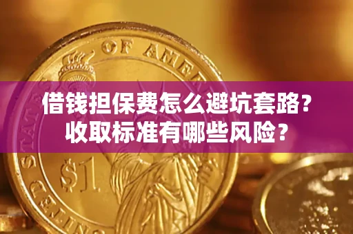 济南借钱担保费怎么避坑套路?收取标准有哪些风险? 济南借钱担保费怎么避坑套路?收取标准有哪些风险?