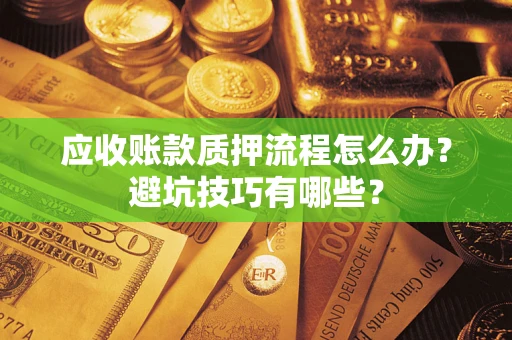 济南应收账款质押流程怎么办？避坑技巧有哪些？
