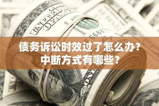 济南债务诉讼时效过了怎么办？中断方式有哪些？